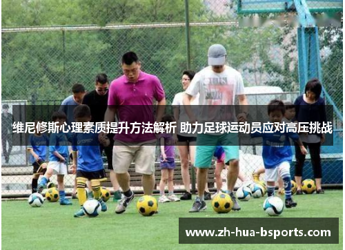 维尼修斯心理素质提升方法解析 助力足球运动员应对高压挑战