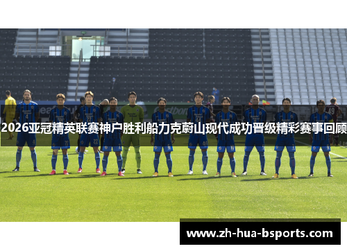 2026亚冠精英联赛神户胜利船力克蔚山现代成功晋级精彩赛事回顾