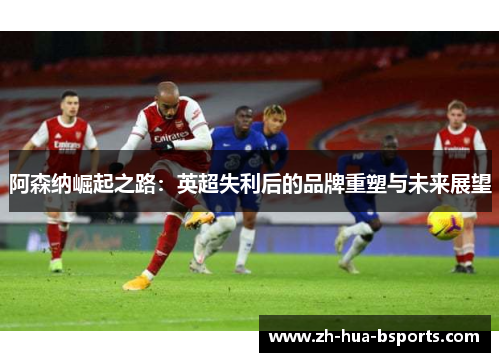 阿森纳崛起之路：英超失利后的品牌重塑与未来展望